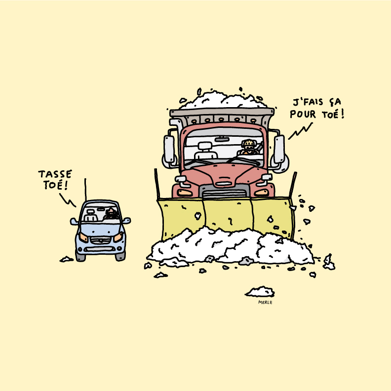 Illustration de deux véhicules : Une auto et un camion de déneigement. Il est inscrit : Tasse toé. J’fais ça pour toé.
